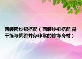 西装网纱裙搭配（西装纱裙搭配 是干练与优雅并存非常的修饰身材）