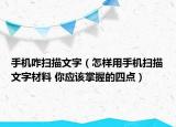 手机咋扫描文字（怎样用手机扫描文字材料 你应该掌握的四点）