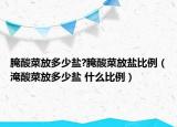腌酸菜放多少盐?腌酸菜放盐比例（淹酸菜放多少盐 什么比例）