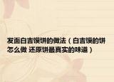 发面白吉馍饼的做法（白吉馍的饼怎么做 还原饼最真实的味道）