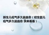 新生儿疝气多久能自愈（初生婴儿疝气多久能自愈 快来看看）