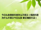 今日头条里的抖音怎么不显示（我的抖音为什么不显示今日头条 要正确的方法）