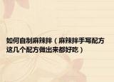 如何自制麻辣拌（麻辣拌手写配方 这几个配方做出来都好吃）