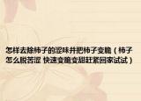 怎样去除柿子的涩味并把柿子变脆（柿子怎么脱苦涩 快速变脆变甜赶紧回家试试）
