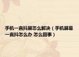 手机一直抖屏怎么解决（手机屏幕一直抖怎么办 怎么回事）