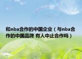 和nba合作的中国企业（与nba合作的中国品牌 有人中止合作吗）