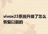 vivox23系统升级了怎么恢复以前的