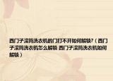 西门子滚筒洗衣机的门打不开如何解锁?（西门子滚筒洗衣机怎么解锁 西门子滚筒洗衣机如何解锁）