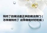辣肉丁的做法最正宗的做法窍门（怎样做辣肉丁 这样做绝对好吃哦）