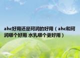 ahc好用还是珂润的好用（ahc和珂润哪个好用 水乳哪个更好用）