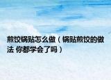 煎饺锅贴怎么做（锅贴煎饺的做法 你都学会了吗）