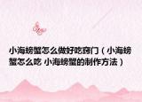 小海螃蟹怎么做好吃窍门（小海螃蟹怎么吃 小海螃蟹的制作方法）