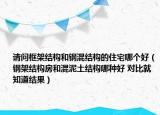 请问框架结构和钢混结构的住宅哪个好（钢架结构房和混泥土结构哪种好 对比就知道结果）