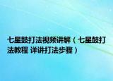 七星鼓打法视频讲解（七星鼓打法教程 详讲打法步骤）