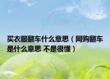 买衣服翻车什么意思（网购翻车是什么意思 不是很懂）