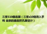三星S10曲面屏（三星s10值得入手吗 全新的曲面挖孔屏设计）