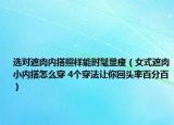 选对遮肉内搭照样能时髦显瘦（女式遮肉小内搭怎么穿 4个穿法让你回头率百分百）