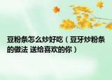 豆粉条怎么炒好吃（豆牙炒粉条的做法 送给喜欢的你）