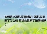 如何防止耳机头梁断裂（耳机头梁断了怎么修 耳机头梁断了如何修好）