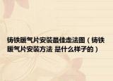 铸铁暖气片安装最佳走法图（铸铁暖气片安装方法 是什么样子的）