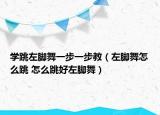 学跳左脚舞一步一步教（左脚舞怎么跳 怎么跳好左脚舞）
