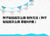 种子粘贴画怎么做 制作方法（种子粘贴画怎么做 掌握6步骤）