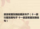 旅游发朋友圈的精美句子（十一旅行朋友圈句子 十一旅游发朋友圈佳句）