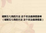破解五七炮的方法 这个攻法值得借鉴嘛（破解五七炮的方法 这个攻法值得借鉴）