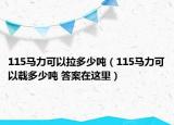 115马力可以拉多少吨（115马力可以载多少吨 答案在这里）