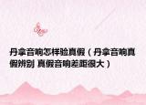 丹拿音响怎样验真假（丹拿音响真假辨别 真假音响差距很大）