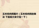玉米鸡肉粥图片（玉米鸡肉粥的做法 下面给大家介绍一下）
