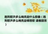 胜利歌声多么响亮是什么歌曲（胜利歌声多么响亮是哪首歌 请看回答）