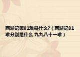 西游记第81难是什么?（西游记81难分别是什么 九九八十一难）