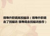 领导升职调离祝福语（领导升职调走了祝福语 领导调走祝福语推荐）