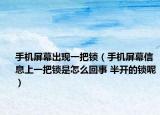 手机屏幕出现一把锁（手机屏幕信息上一把锁是怎么回事 半开的锁呢）