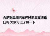 合肥到阜南汽车经过毛集高速路口吗 大家可以了解一下