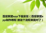 百度联盟app下载安装（百度联盟app制作教程 按这个流程来就对了）