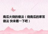 南瓜火烧的做法（烧南瓜的家常做法 快来看一下吧）