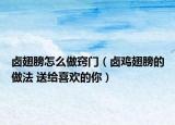 卤翅膀怎么做窍门（卤鸡翅膀的做法 送给喜欢的你）