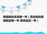 增值税改革是哪一年（营业税改增值税是哪一年 原来是这一年）