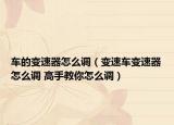 车的变速器怎么调（变速车变速器怎么调 高手教你怎么调）