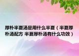 厚朴半夏汤是用什么半夏（半夏厚朴汤配方 半夏厚朴汤有什么功效）
