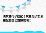 浅灰色柜子搭配（灰色柜子怎么搭配颜色 这里有妙招）