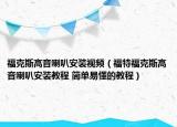 福克斯高音喇叭安装视频（福特福克斯高音喇叭安装教程 简单易懂的教程）