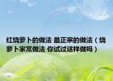 红烧萝卜的做法 最正宗的做法（烧萝卜家常做法 你试过这样做吗）