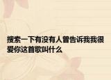 搜索一下有没有人曾告诉我我很爱你这首歌叫什么