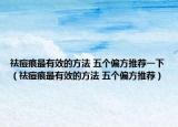 祛痘痕最有效的方法 五个偏方推荐一下（祛痘痕最有效的方法 五个偏方推荐）