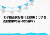 七子白面膜粉有什么效果（七子白面膜粉的危害 你知道吗）