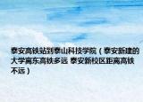 泰安高铁站到泰山科技学院（泰安新建的大学离东高铁多远 泰安新校区距离高铁不远）