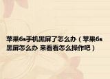 苹果6s手机黑屏了怎么办（苹果6s黑屏怎么办 来看看怎么操作吧）